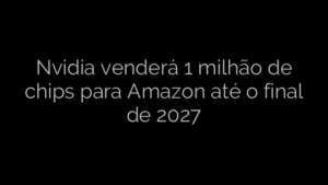 ​Nvidia venderá 1 milhão de chips para Amazon até o final de 2027 